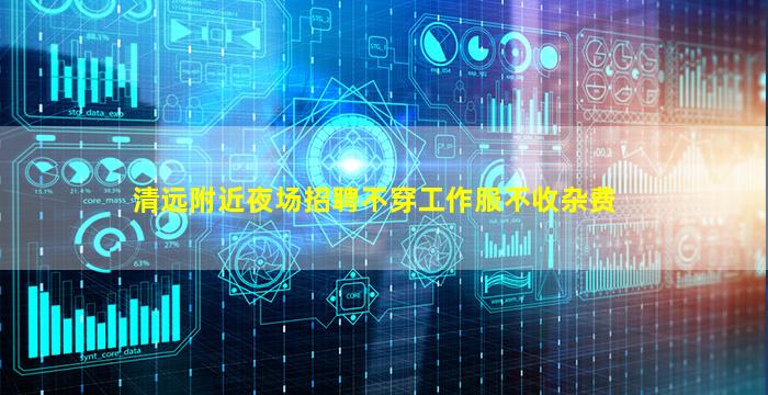 清远附近夜场招聘不穿工作服不收杂费