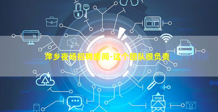 萍乡夜场招聘房间-这个团队很负责